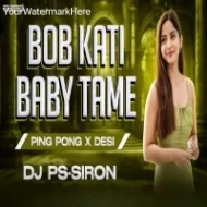 Bob Kati Baby Tame (Ping Pong X Desi) Dj PS Siron